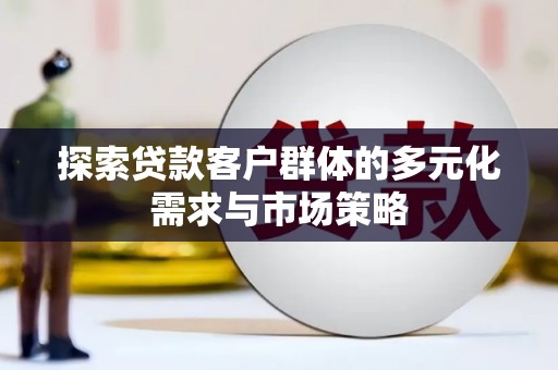 麦寮探索贷款客户群体的多元化需求与市场策略