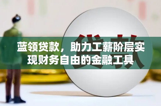麦寮蓝领贷款，助力工薪阶层实现财务自由的金融工具