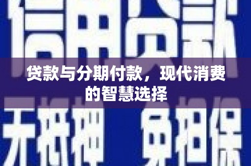 麦寮贷款与分期付款，现代消费的智慧选择