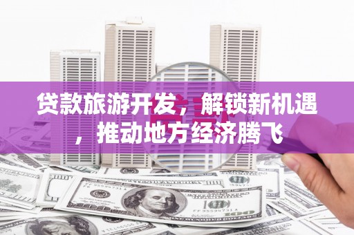 麦寮贷款旅游开发，解锁新机遇，推动地方经济腾飞