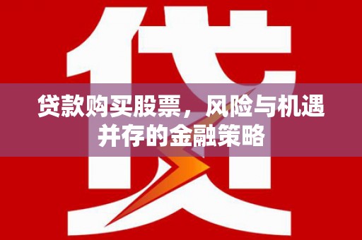 麦寮贷款购买股票，风险与机遇并存的金融策略