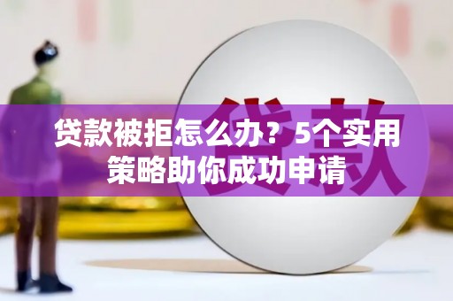麦寮贷款被拒怎么办？5个实用策略助你成功申请
