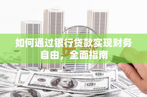 麦寮如何通过银行贷款实现财务自由，全面指南