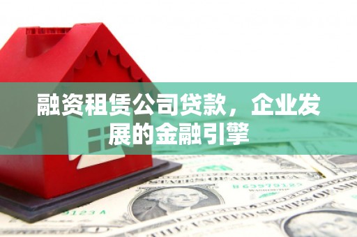 麦寮融资租赁公司贷款，企业发展的金融引擎