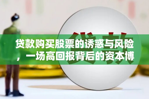 麦寮贷款购买股票的诱惑与风险，一场高回报背后的资本博弈