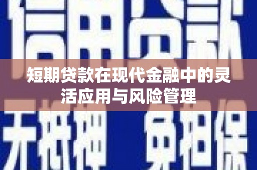 麦寮短期贷款在现代金融中的灵活应用与风险管理