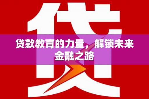麦寮贷款教育的力量，解锁未来金融之路