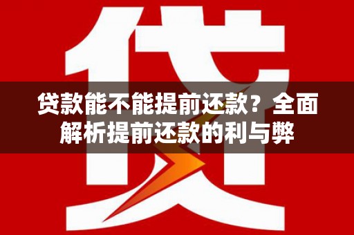 麦寮贷款能不能提前还款？全面解析提前还款的利与弊