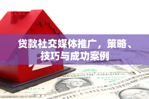麦寮贷款社交媒体推广，策略、技巧与成功案例