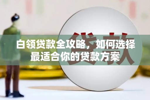 麦寮白领贷款全攻略，如何选择最适合你的贷款方案