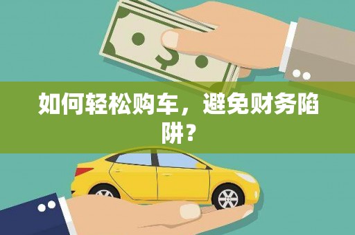 麦寮如何轻松购车，避免财务陷阱？