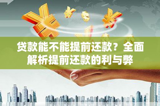 麦寮贷款能不能提前还款？全面解析提前还款的利与弊