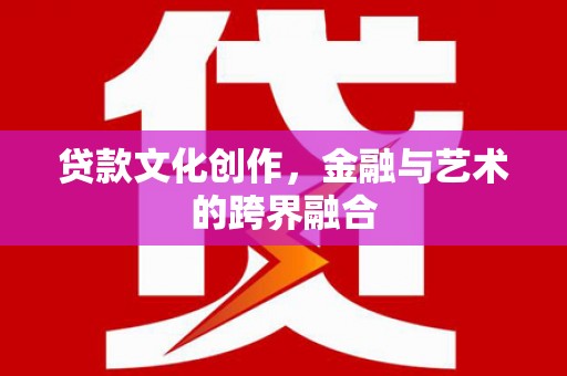 麦寮贷款文化创作，金融与艺术的跨界融合